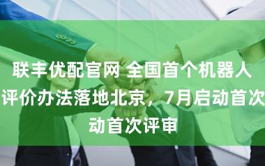 联丰优配官网 全国首个机器人职称评价办法落地北京，7月启动首次评审