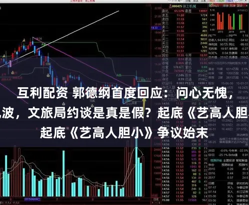 互利配资 郭德纲首度回应：问心无愧，德云社再陷风波，文旅局约谈是真是假？起底《艺高人胆小》争议始末