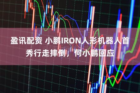 盈讯配资 小鹏IRON人形机器人首秀行走摔倒，何小鹏回应