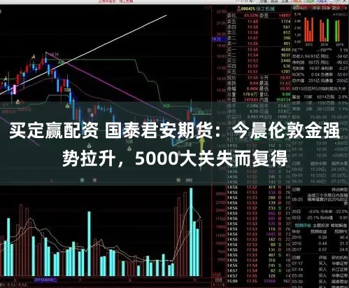 买定赢配资 国泰君安期货：今晨伦敦金强势拉升，5000大关失而复得