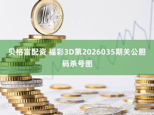 贝格富配资 福彩3D第2026035期关公胆码杀号图
