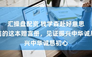 汇操盘配资 钱学森赴好意思留学前的这本赠言册，见证振兴中华诚恳初心