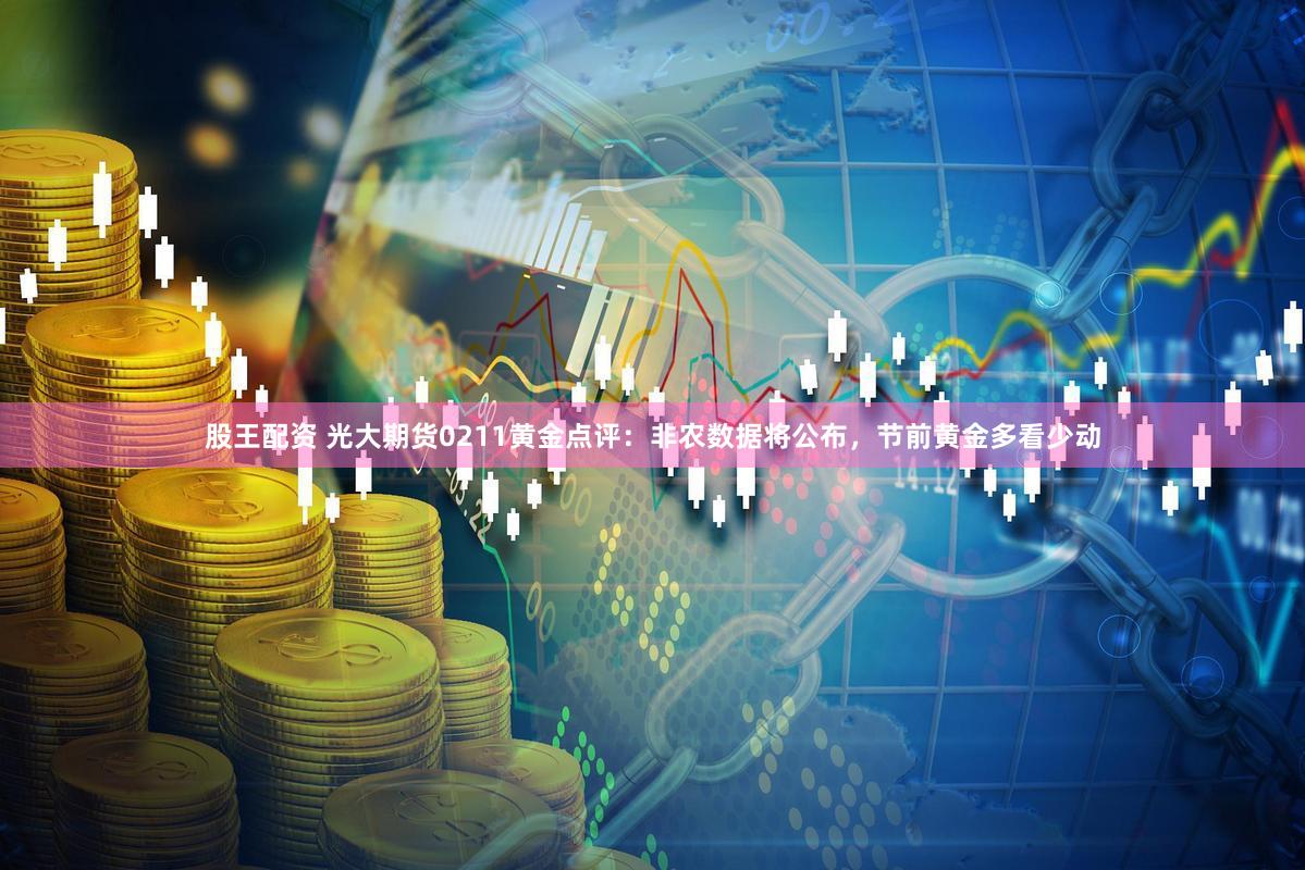 股王配资 光大期货0211黄金点评：非农数据将公布，节前黄金多看少动
