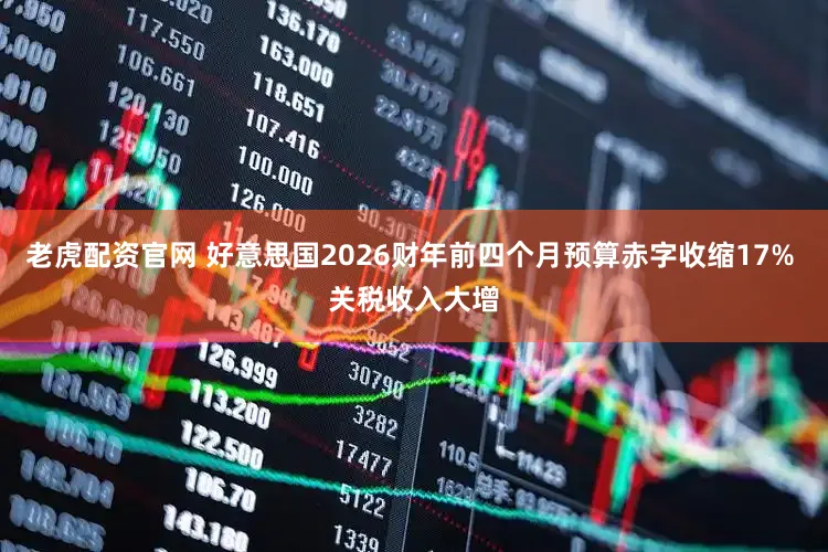 老虎配资官网 好意思国2026财年前四个月预算赤字收缩17% 关税收入大增
