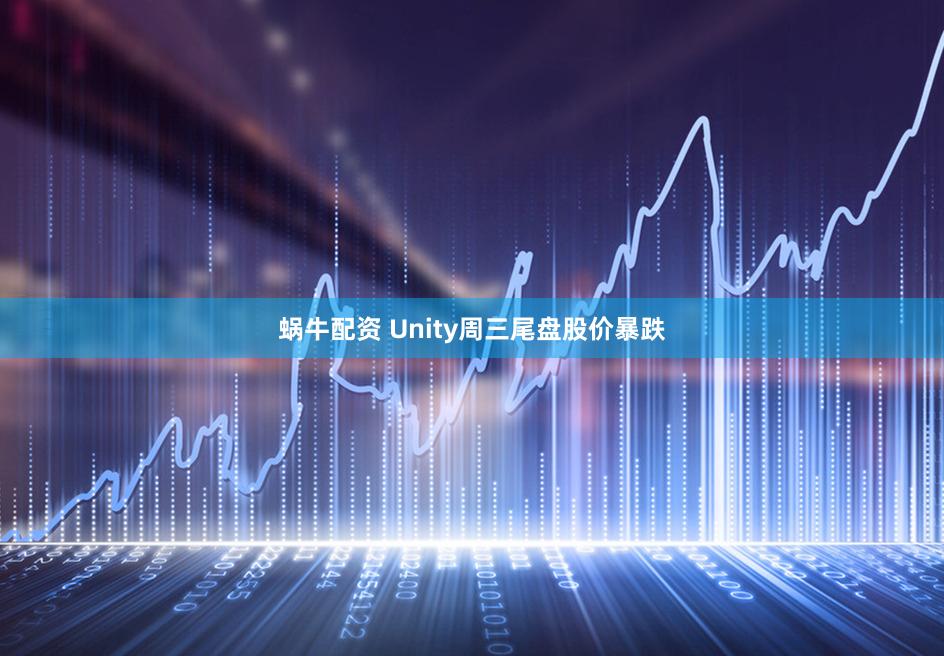 蜗牛配资 Unity周三尾盘股价暴跌