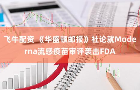 飞牛配资 《华盛顿邮报》社论就Moderna流感疫苗审评袭击FDA