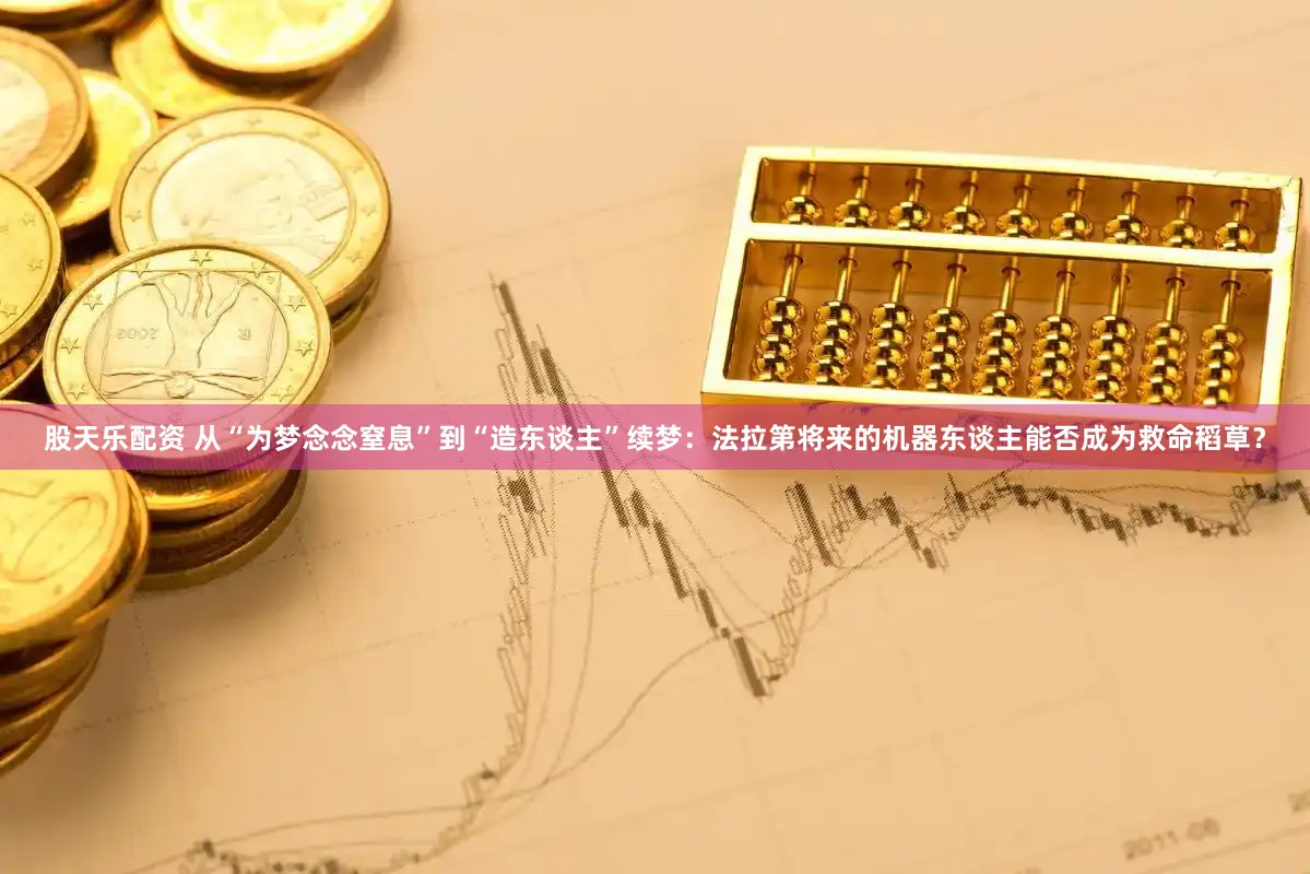 股天乐配资 从“为梦念念窒息”到“造东谈主”续梦：法拉第将来的机器东谈主能否成为救命稻草？