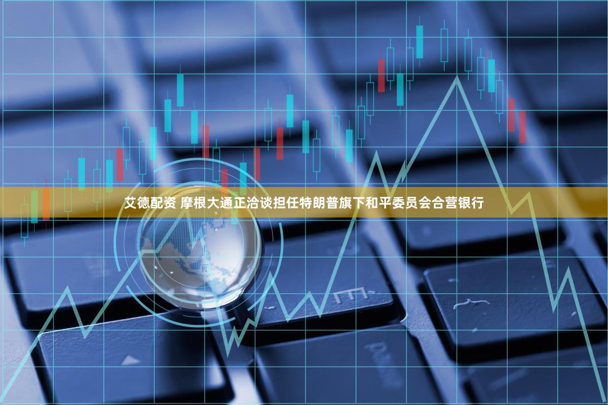 艾德配资 摩根大通正洽谈担任特朗普旗下和平委员会合营银行