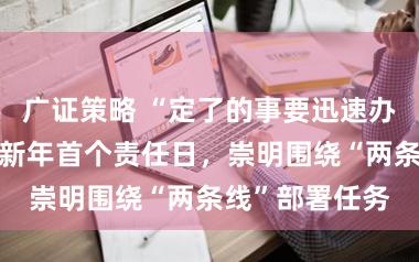 广证策略 “定了的事要迅速办，不要拖！”新年首个责任日，崇明围绕“两条线”部署任务