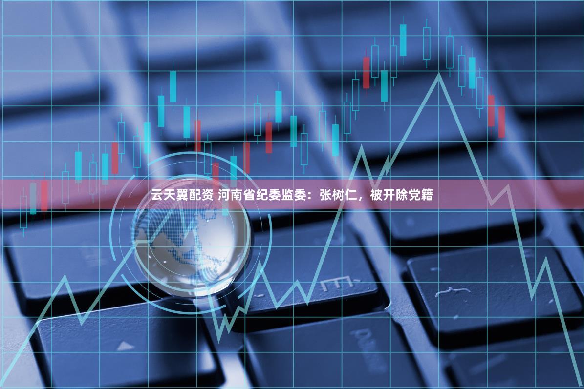 云天翼配资 河南省纪委监委：张树仁，被开除党籍