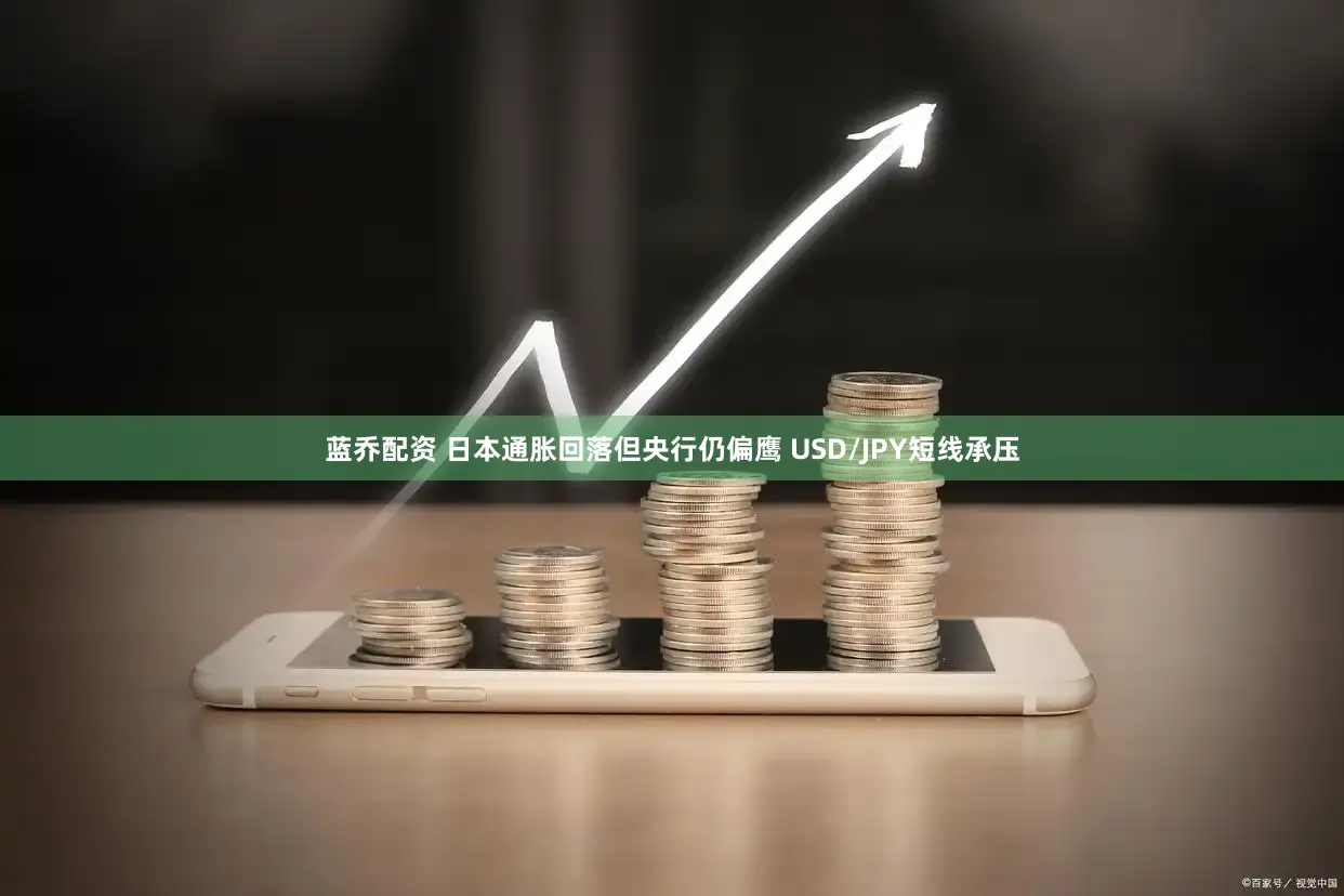 蓝乔配资 日本通胀回落但央行仍偏鹰 USD/JPY短线承压