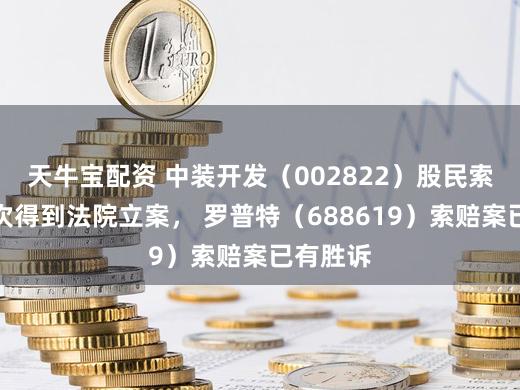 天牛宝配资 中装开发（002822）股民索赔案屡次得到法院立案， 罗普特（688619）索赔案已有胜诉