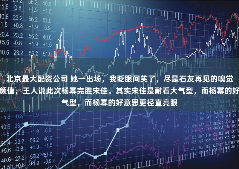 北京最大配资公司 她一出场，我眨眼间笑了，尽是石友再见的嗅觉。大荧幕最教练颜值，王人说此次杨幂完胜宋佳。其实宋佳是耐看大气型，而杨幂的好意思更径直亮眼