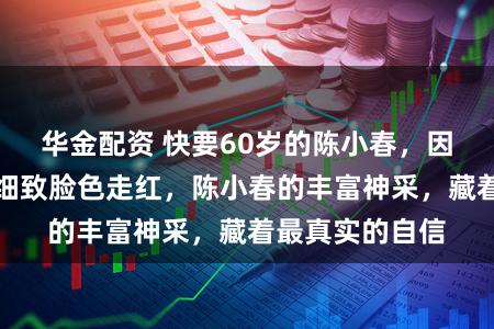 华金配资 快要60岁的陈小春，因春晚不雅众席细致脸色走红，陈小春的丰富神采，藏着最真实的自信