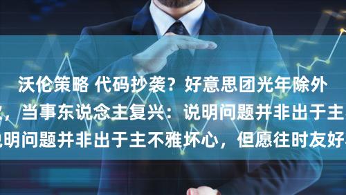 沃伦策略 代码抄袭？好意思团光年除外AI浏览器团队致歉，当事东说念主复兴：说明问题并非出于主不雅坏心，但愿往时友好和解