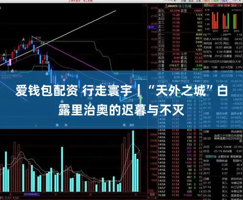 爱钱包配资 行走寰宇｜“天外之城”白露里治奥的迟暮与不灭