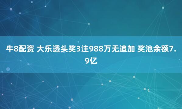牛8配资 大乐透头奖3注988万无追加 奖池余额7.9亿