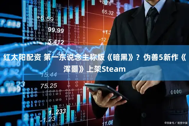 红太阳配资 第一东说念主称版《暗黑》?伪善5新作《浑噩》上架Steam