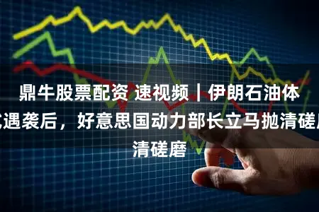 鼎牛股票配资 速视频｜伊朗石油体式遇袭后，好意思国动力部长立马抛清磋磨