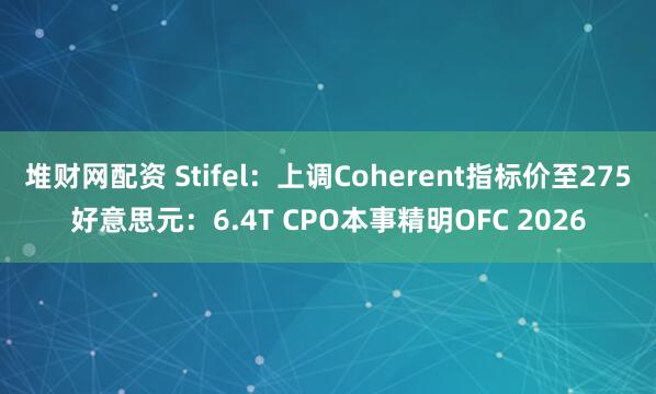 堆财网配资 Stifel：上调Coherent指标价至275好意思元：6.4T CPO本事精明OFC 2026