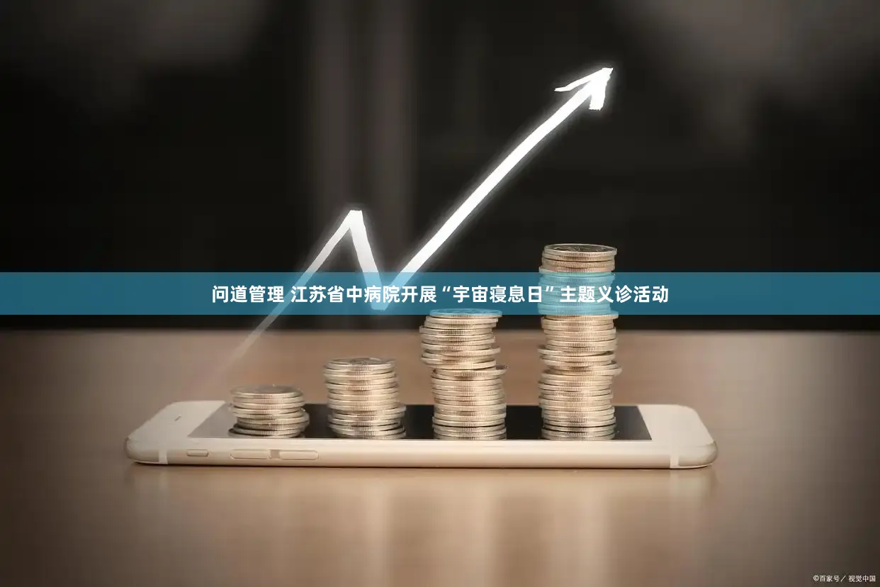 问道管理 江苏省中病院开展“宇宙寝息日”主题义诊活动