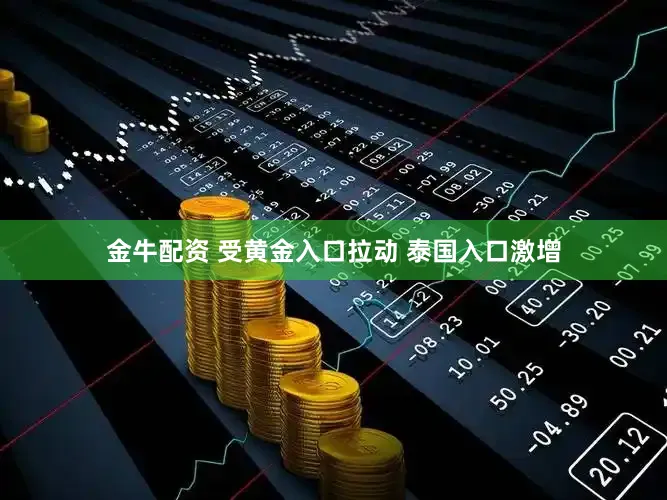 金牛配资 受黄金入口拉动 泰国入口激增