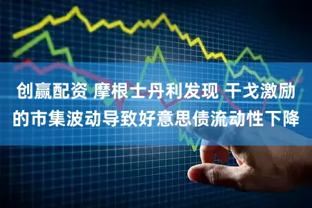 创赢配资 摩根士丹利发现 干戈激励的市集波动导致好意思债流动性下降