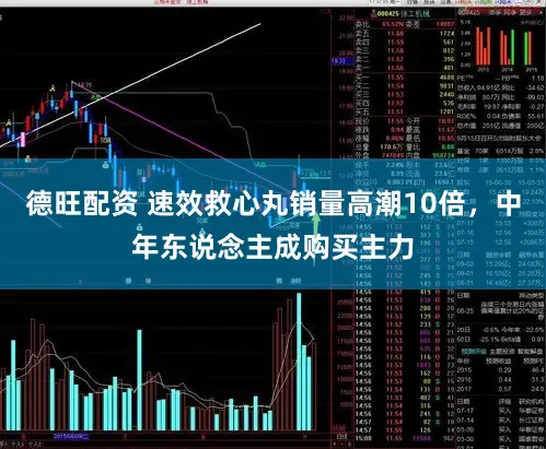 德旺配资 速效救心丸销量高潮10倍，中年东说念主成购买主力