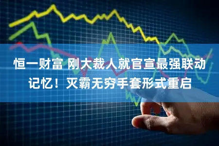 恒一财富 刚大裁人就官宣最强联动记忆！灭霸无穷手套形式重启