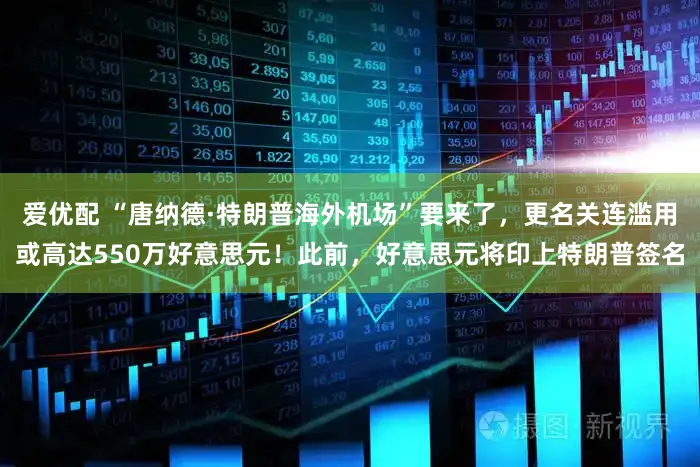 爱优配 “唐纳德·特朗普海外机场”要来了,更名关连滥用或高达550万好意思元!此前,好意思元将印上特朗普签名