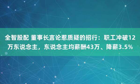 全智股配 董事长言论惹质疑的招行：职工冲破12万东说念主，东说念主均薪酬43万、降薪3.5%