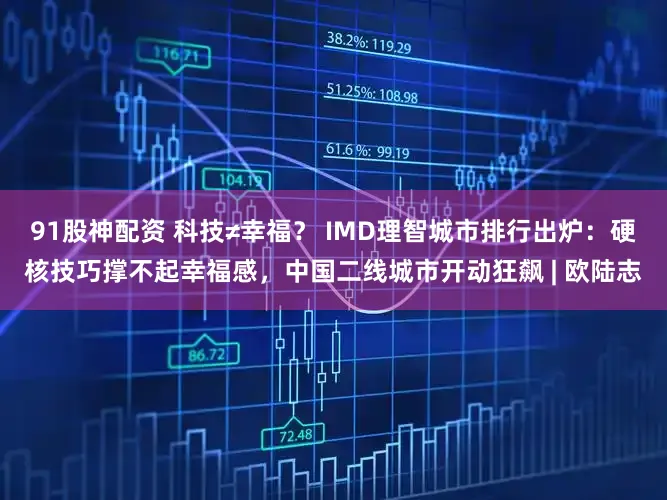 91股神配资 科技≠幸福？ IMD理智城市排行出炉：硬核技巧撑不起幸福感，中国二线城市开动狂飙 | 欧陆志