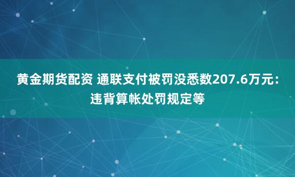 黄金期货配资 通联支付被罚没悉数207.6万元：违背算帐处罚规定等
