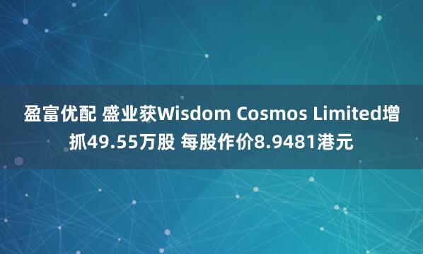 盈富优配 盛业获Wisdom Cosmos Limited增抓49.55万股 每股作价8.9481港元