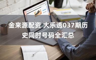金来源配资 大乐透037期历史同时号码全汇总