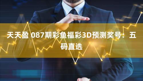 天天盈 087期彩鱼福彩3D预测奖号：五码直选