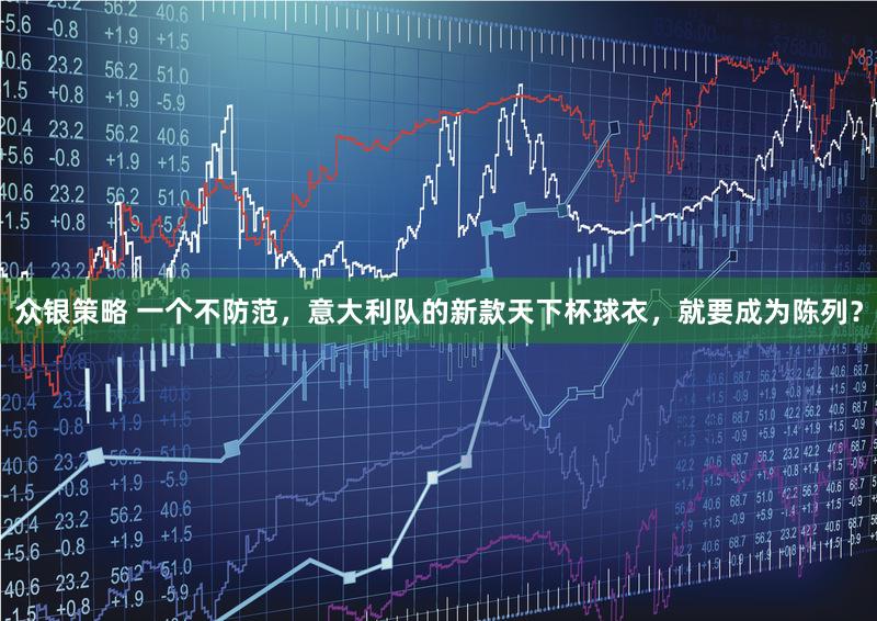 众银策略 一个不防范，意大利队的新款天下杯球衣，就要成为陈列？