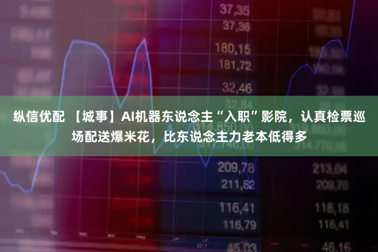纵信优配 【城事】AI机器东说念主“入职”影院,认真检票巡场配送爆米花,比东说念主力老本低得多