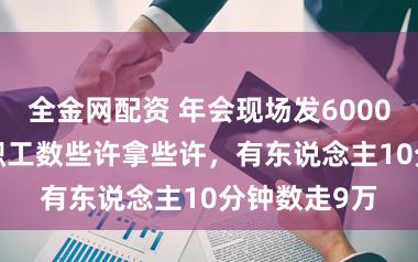 全金网配资 年会现场发6000万元现款! 职工数些许拿些许，有东说念主10分钟数走9万