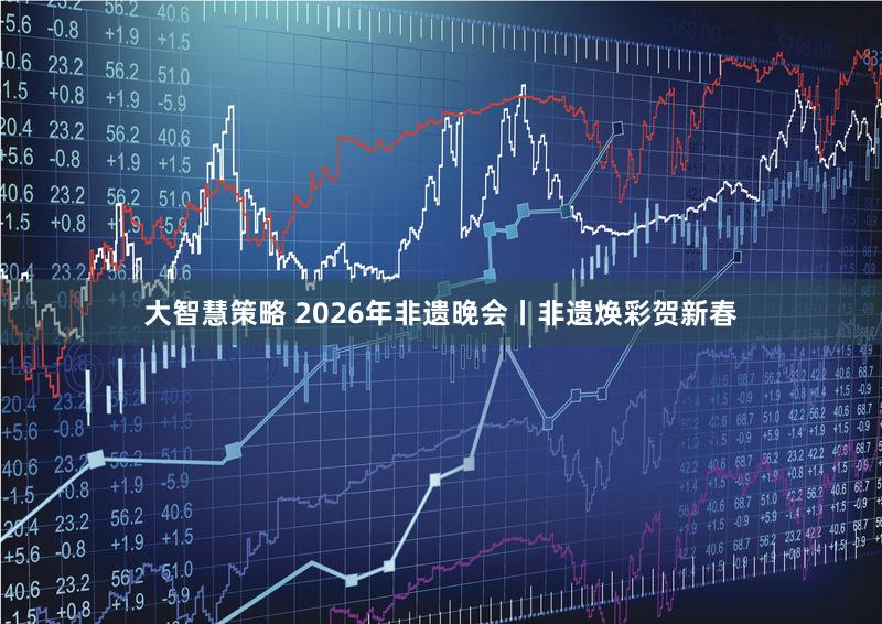 大智慧策略 2026年非遗晚会丨非遗焕彩贺新春