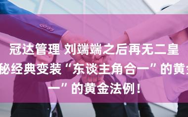 冠达管理 刘端端之后再无二皇子？揭秘经典变装“东谈主角合一”的黄金法例！