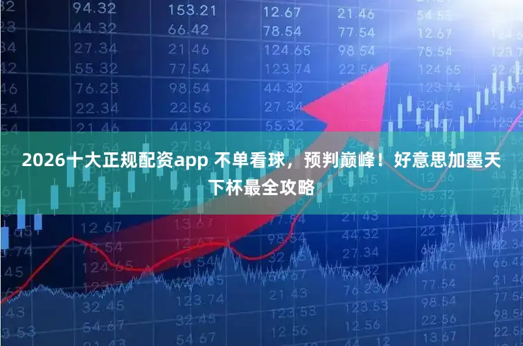 2026十大正规配资app 不单看球，预判巅峰！好意思加墨天下杯最全攻略