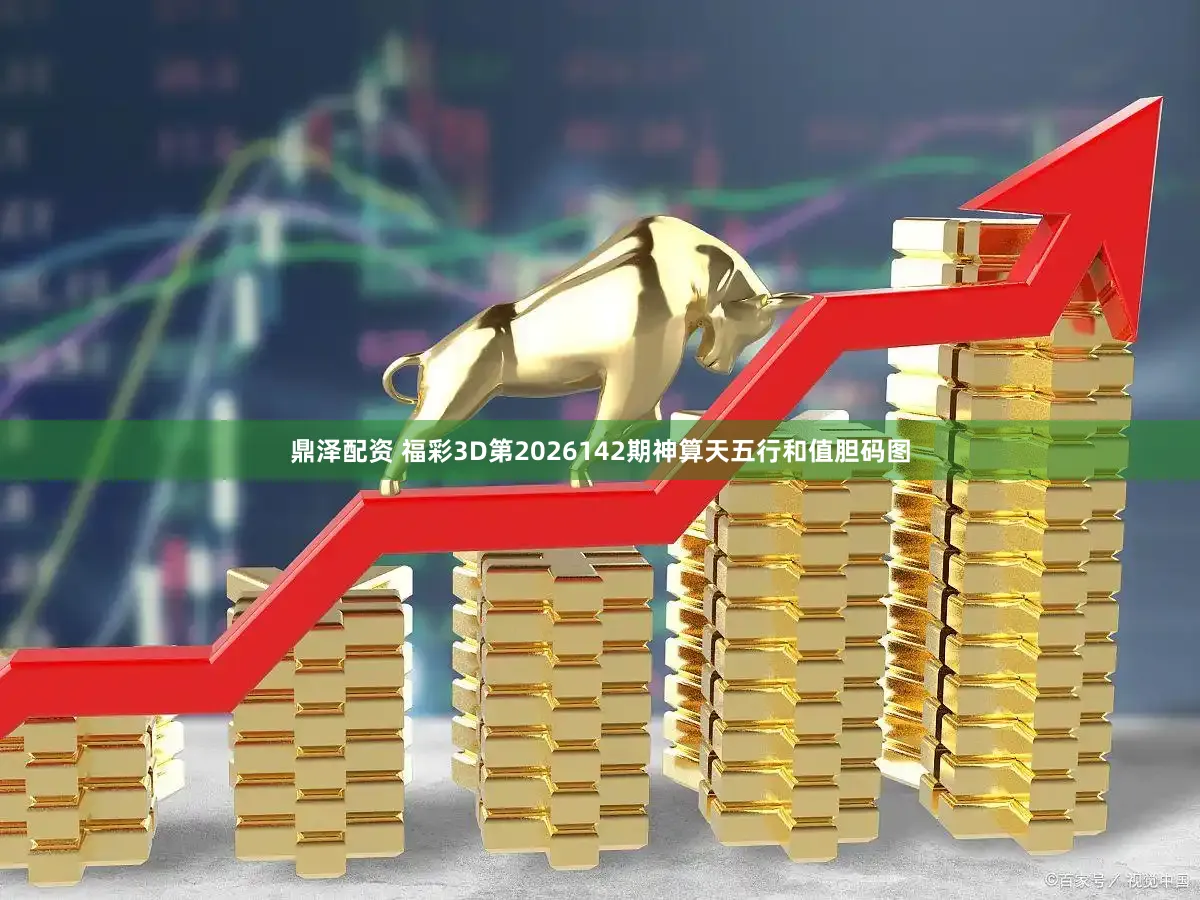 鼎泽配资 福彩3D第2026142期神算天五行和值胆码图