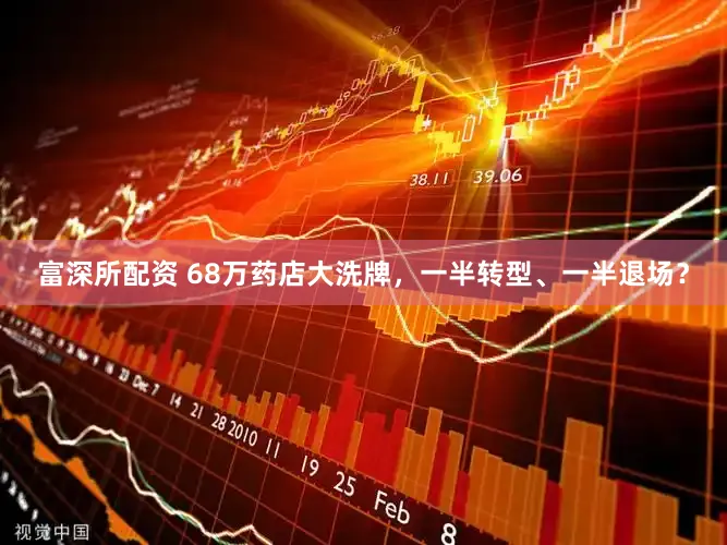 富深所配资 68万药店大洗牌，一半转型、一半退场？